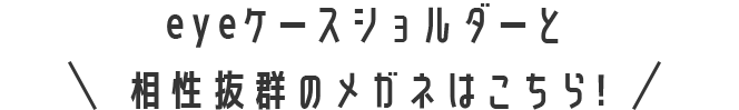 eyeケースショルダーと相性抜群のメガネはこちら